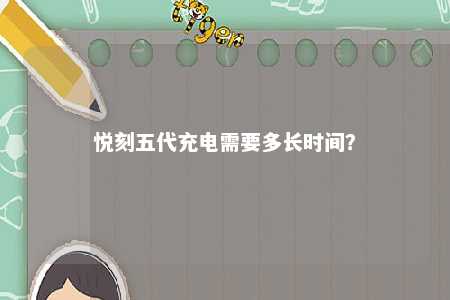 悦刻五代充电需要多长时间？ 